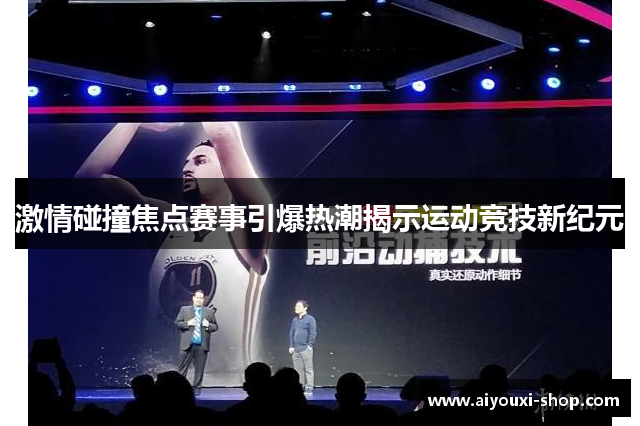 激情碰撞焦点赛事引爆热潮揭示运动竞技新纪元