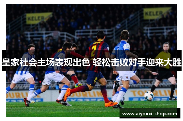 皇家社会主场表现出色 轻松击败对手迎来大胜