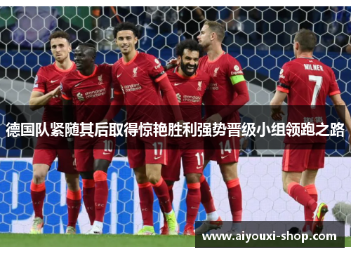 德国队紧随其后取得惊艳胜利强势晋级小组领跑之路