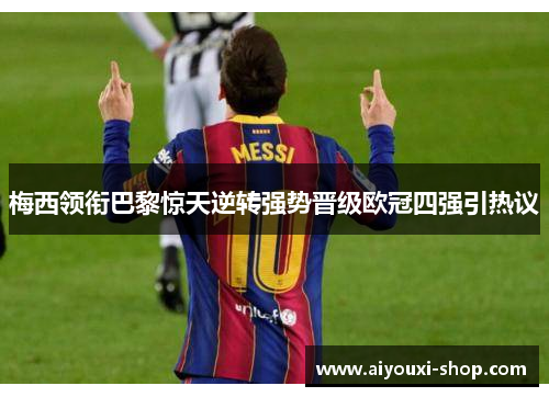 梅西领衔巴黎惊天逆转强势晋级欧冠四强引热议