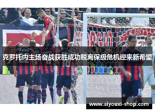 克罗托内主场奋战获胜成功脱离保级危机迎来新希望