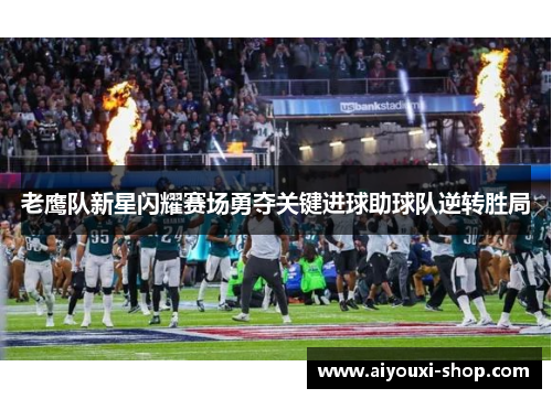 老鹰队新星闪耀赛场勇夺关键进球助球队逆转胜局