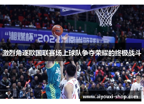激烈角逐欧国联赛场上球队争夺荣耀的终极战斗