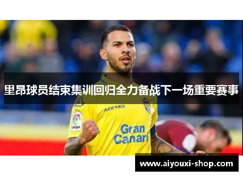 里昂球员结束集训回归全力备战下一场重要赛事