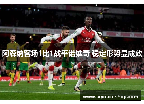阿森纳客场1比1战平诺维奇 稳定形势显成效