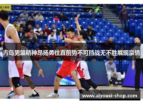 青岛男篮精神昂扬勇往直前势不可挡战无不胜展现豪情