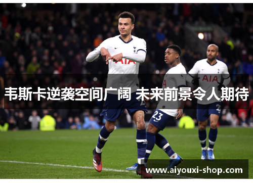 韦斯卡逆袭空间广阔 未来前景令人期待