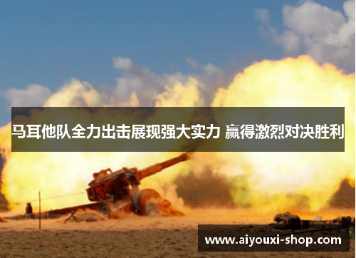 马耳他队全力出击展现强大实力 赢得激烈对决胜利