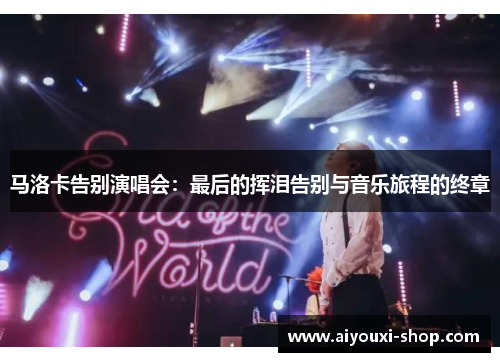马洛卡告别演唱会：最后的挥泪告别与音乐旅程的终章