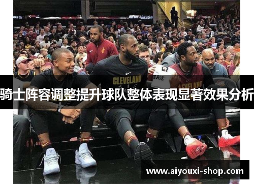 骑士阵容调整提升球队整体表现显著效果分析