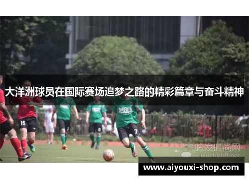 大洋洲球员在国际赛场追梦之路的精彩篇章与奋斗精神