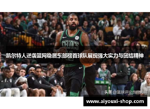 凯尔特人逆袭篮网稳居东部榜首球队展现强大实力与团结精神