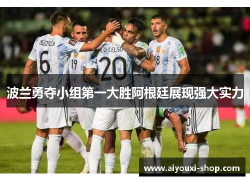 波兰勇夺小组第一大胜阿根廷展现强大实力