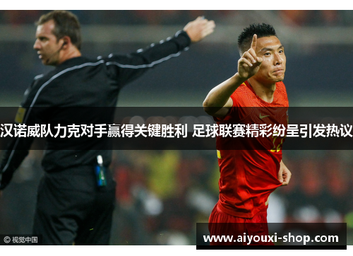 汉诺威队力克对手赢得关键胜利 足球联赛精彩纷呈引发热议