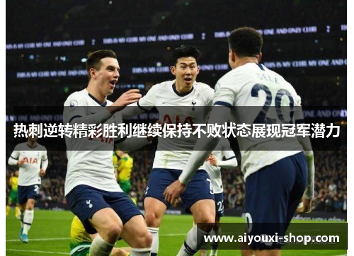 热刺逆转精彩胜利继续保持不败状态展现冠军潜力