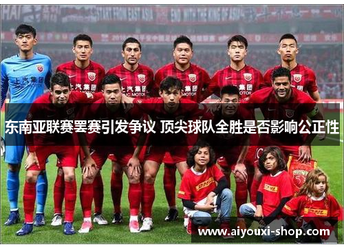 东南亚联赛罢赛引发争议 顶尖球队全胜是否影响公正性