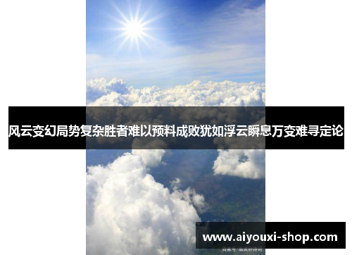 风云变幻局势复杂胜者难以预料成败犹如浮云瞬息万变难寻定论