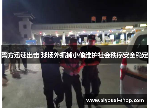 警方迅速出击 球场外抓捕小偷维护社会秩序安全稳定