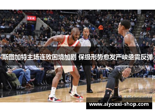 斯图加特主场连败困境加剧 保级形势愈发严峻亟需反弹