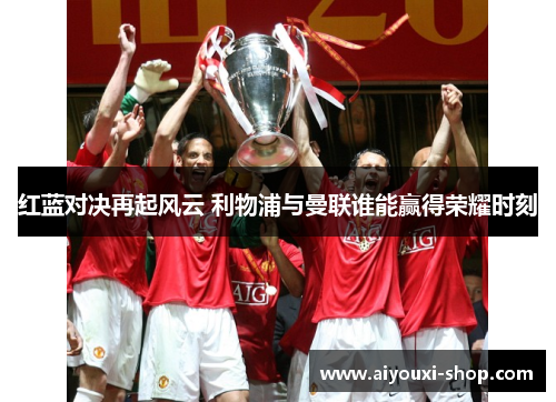 红蓝对决再起风云 利物浦与曼联谁能赢得荣耀时刻