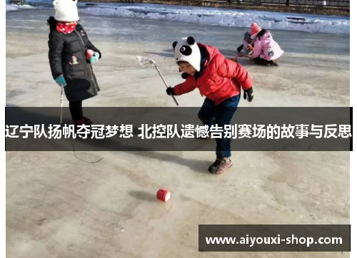 辽宁队扬帆夺冠梦想 北控队遗憾告别赛场的故事与反思