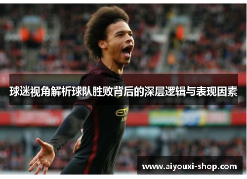球迷视角解析球队胜败背后的深层逻辑与表现因素