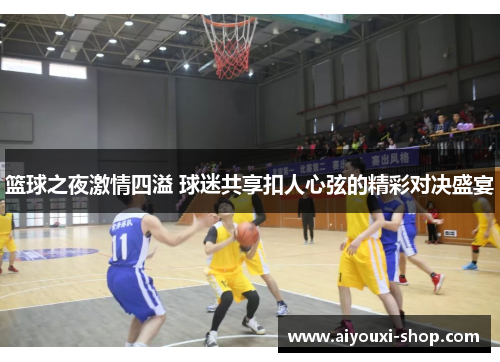 篮球之夜激情四溢 球迷共享扣人心弦的精彩对决盛宴