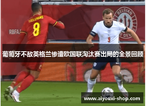葡萄牙不敌英格兰惨遭欧国联淘汰赛出局的全景回顾