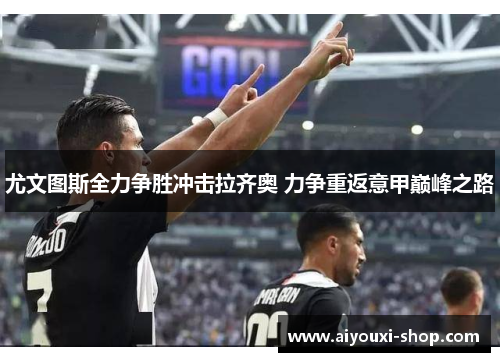 尤文图斯全力争胜冲击拉齐奥 力争重返意甲巅峰之路