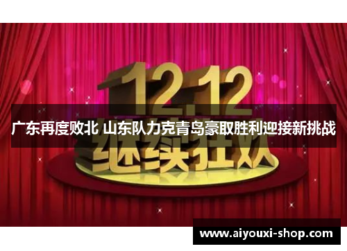广东再度败北 山东队力克青岛豪取胜利迎接新挑战