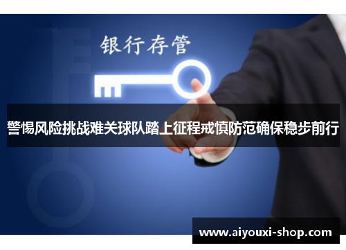 警惕风险挑战难关球队踏上征程戒慎防范确保稳步前行