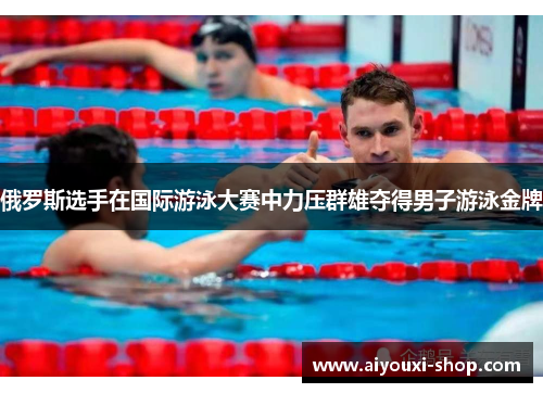 俄罗斯选手在国际游泳大赛中力压群雄夺得男子游泳金牌